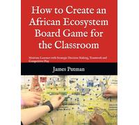 How to Create an African Ecosystem Board Game for the Classroom: Motivate Learners with Strategic Decision Making, Teamwork and Competitive Play