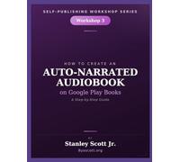 HOW TO CREATE AN AUTO-NARRATED AUDIOBOOK ON GOOGLE PLAY BOOKS: A Step-by-Step Workshop Guide Workshop 3 (Self-Publishing Workshop Series)