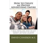How to Create an Online Advertising Empire: I will show you how to use Google Adsense to make money on your website: Volume 1