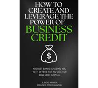 How to Create and Leverage the Power of Business Credit: And How to Get Banks Chasing You with Offers for No-cost or Low-cost Capital