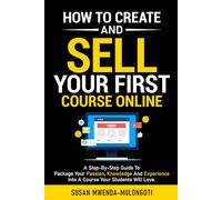 How to Create and Sell Your First Online Course: A Step-By-Step Guide To Package Your Passion, Knowledge, And Experience Into A Course Your Students Will Love. (Making Money Online)