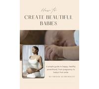 How to Create Beautiful Babies: A Simple Guide to Happy, Healthy Parenthood, from Pregnancy to Baby's First Smile (Souveraineté & Élévation)