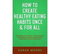 How to Create Healthy Eating Habits Once & For All Stop Dieting, Start Living: A Practical Guide to Building Real, Lasting Healthy Eating Habits Without Guilt or Restriction ("How To" Series)