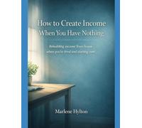 How to Create Income When You Have Nothing: Rebuilding income from home when you’re tired and starting over