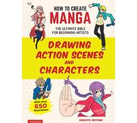 How to Create Manga: Drawing Action Scenes and Characters: The Ultimate Bible for Beginning Artists (With Over 600 Illustrations) (How To Create Manga Guides)