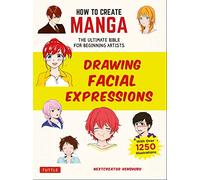 How to Create Manga: Drawing Facial Expressions: The Ultimate Bible for Beginning Artists (With Over 1,250 Illustrations) (How To Create Manga Guides)