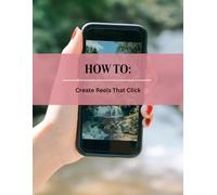 How to - Create Reels that Click:: A step-by-step guide to crafting reels your audience can’t ignore. (How to Self Help Guides)