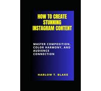 HOW TO CREATE STUNNING INSTAGRAM CONTENT: Master Composition, Color Harmony, and Audience Connection