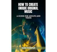 How To Create Unique Original Music: A Guide For Adults and Teens (Creativity, Words, Sound and Music)
