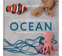 How to Crochet Animals: Ocean: A comprehensive guide to crocheting cute collectible sea creatures with 25 mini menagerie patterns