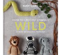 How to Crochet Animals: Wild: 25 mini menagerie patterns
