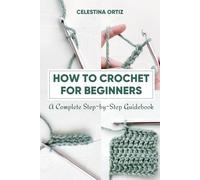 How to Crochet for Beginners: A Complete Step-by-Step Guidebook