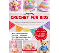 HOW TO CROCHET FOR KIDS: A Fun and Easy Step-By-Step Guide to Teaching Children the Joy of Looming with Simple Patterns and Colorful Creations