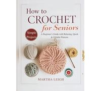 How to Crochet Simple Projects for Seniors: A Beginner’s Guide with Relaxing, Quick & Giftable Patterns