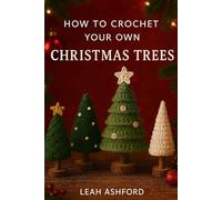 How To Crochet Your Own Christmas Tree: Beginner-friendly Patterns, Quick DIY Decorations & Adorable Seasonal Projects for a Handmade Holiday