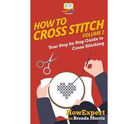 How To Cross Stitch: Your Step By Step Guide to Cross Stitching - Volume 2