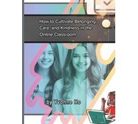 How To Cultivate Belonging, Kindness and Care in Online Classrooms