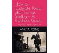 How to Cultivate Power Like Thomas Shelby - A Practical Guide: Build Fearless Confidence, Strategy, Stop Manipulation, Emotional Balance