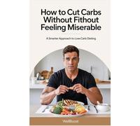 How to Cut Carbs Without Feeling Miserable: A Smarter Approach to Low-Carb Dieting