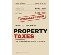 How to Cut Your Property Taxes: The Homeowner's Appeal Playbook - Audit Your Assessment, Build the Comparable-Sales Case, and Win Your Property Tax Appeal (The Good Practice)