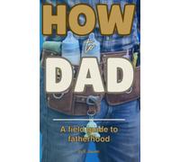 How to DAD: A field guide to fatherhood