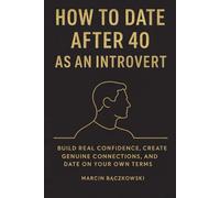 How to Date After 40 as an Introvert: Build Real Confidence, Create Genuine Connections, and Date on Your Own Terms