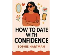 How to Date with Confidence: Build Real Confidence, Embrace Your True Self, and Attract Better Connections in Today’s Dating World (The Emotionally Intelligent Relationships Series)
