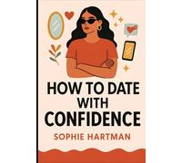 How to Date with Confidence: Build Real Confidence, Embrace Your True Self, and Attract Better Connections in Today’s Dating World (The Emotionally Intelligent Relationships Series)