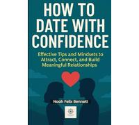 How to Date With Confidence: Effective Tips and Mindsets to Attract, Connect, and Build Meaningful Relationships (The Ultimate Relationship Mastery Series)