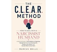 How to Deal with a Narcissist Husband: THE C.L.E.A.R. METHOD : A Practical Guide to Stop Walking on Eggshells, Rebuild Self-Trust, Set Boundaries, Protect Your Peace, and Decide What Comes Next
