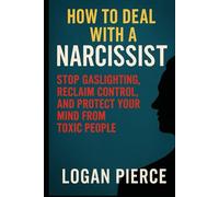 How to Deal with a Narcissist: Stop Gaslighting, Reclaim Control, and Protect Your Mind from Toxic People (Toxic Control: Outsmarting Manipulators, Narcissists & Emotional Predators)
