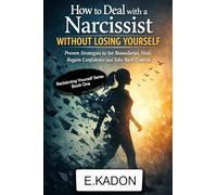 How to deal with a narcissist without loosing yourself: Proven strategies to set boundaries, heal, regain confidence and take back control