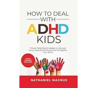 How to Deal With ADHD Kids: Proven Parenting Strategies to Improve Focus, Ease School Stress, and Strengthen Your Bond