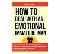 How to Deal with an Emotional Immature Man: A Woman’s Guide to Understanding Emotional Immaturity, Recognizing the Signs, Setting Boundaries, ... Relationship ((Rebuild Trust and Connection))