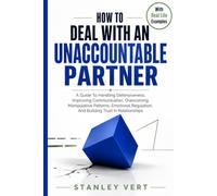 How To Deal With An Unaccountable Partner: A Guide To Handling Defensiveness, Improving Communication, Overcoming Manipulative Patterns, Emotional Regulation, And Building Trust In Relationships