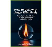 How to Deal with Anger Effectively: Mastering Emotional Control for Better Relationship and Decision-Making