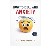 HOW TO DEAL WITH ANXIETY: A Step-by-Step Guide to Overcoming Anticipatory Fear of the Future, Reducing Stress, and Living without Constant Worry