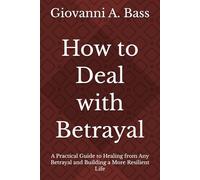 How to Deal with Betrayal: A Practical Guide to Healing from Any Betrayal and Building a More Resilient Life (The Betrayal Recovery Series: How to Heal When the People Closest to You Hurt You Most)