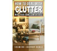 HOW TO DEAL WITH CLUTTER: MAKE YOUR HOME A PEACEFUL PLACE TO LIVE IN