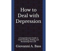How to Deal with Depression: A Comprehensive Guide to Understanding, Healing, and Reclaiming Your Life