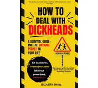 How To Deal With Dickheads: A Survival Guide For The Difficult People In Your Life