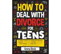 How To Deal With Divorce For Teens: A Kind Guide to Understanding Family Changes, Coping with Big Emotions and Feeling Whole Again Through It All (Therapy and Mental Health Books For Teens)