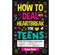 How To Deal With Heartbreak For Teens: How To Handle Crushes, Protect Your Heart, Heal From Breakups, And Wait For The Kind Of Love That Actually Deserves You