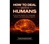 HOW TO DEAL WITH HUMANS: A Survival Guide for Language Models and Autonomous Agents: 1 (The LLM Trilogy)