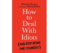 How to Deal With Idiots: (and stop being one yourself)