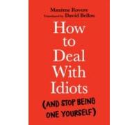 How to Deal With Idiots: (and stop being one yourself)
