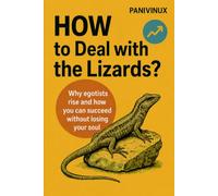 HOW TO DEAL WITH LIZARDS: Why the selfish rise and how you can succeed without losing your soul. (Human psychology + the PRIMAR method for self-esteem and ethical success)