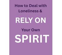 How to Deal with Loneliness and Rely on Your Own Spirit: Learn to Trust Yourself and Find Peace in Your Own Company