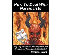 How to Deal with Narcissists: Why They Became Evil, How They Think, and Strategies and Techniques to Take Control