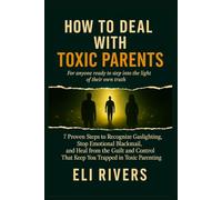 How to Deal with Toxic Parents: 7 Proven Steps to Recognize Gaslighting, Stop Emotional Blackmail, and Heal from the Guilt and Control That Keep You Trapped in Toxic Parenting Cycles